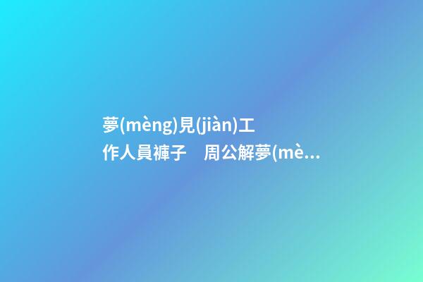 夢(mèng)見(jiàn)工作人員褲子　周公解夢(mèng)之夢(mèng)到工作人員褲子